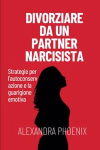 Divorziare da un partner narcisista: Strategie per l'autoconservazione e la guarigione emotiva