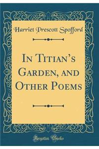 In Titian's Garden, and Other Poems (Classic Reprint)