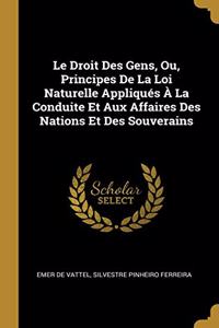 Le Droit Des Gens, Ou, Principes De La Loi Naturelle Appliqués À La Conduite Et Aux Affaires Des Nations Et Des Souverains