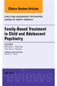 Family-Based Treatment in Child and Adolescent Psychiatry, an Issue of Child and Adolescent Psychiatric Clinics of North America