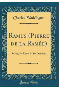 Ramus (Pierre de la Ramï¿½e): Sa Vie, Ses ï¿½crits Et Ses Opinions (Classic Reprint)