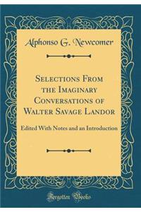 Selections from the Imaginary Conversations of Walter Savage Landor: Edited with Notes and an Introduction (Classic Reprint)