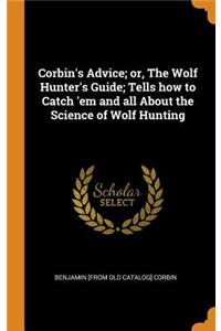 Corbin's Advice; or, The Wolf Hunter's Guide; Tells how to Catch 'em and all About the Science of Wolf Hunting