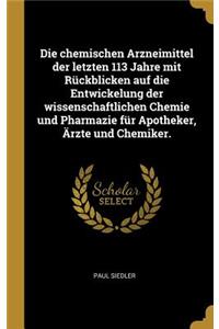 Die chemischen Arzneimittel der letzten 113 Jahre mit Rückblicken auf die Entwickelung der wissenschaftlichen Chemie und Pharmazie für Apotheker, Ärzte und Chemiker.
