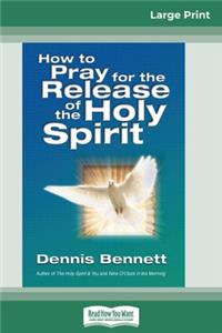 How to Pray for the Release of the Holy Spirit (16pt Large Print Edition)