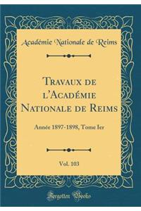 Travaux de l'Académie Nationale de Reims, Vol. 103: Année 1897-1898, Tome Ier (Classic Reprint)