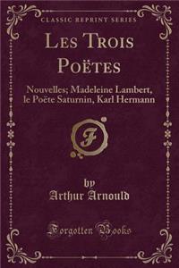 Les Trois Poï¿½tes: Nouvelles; Madeleine Lambert, Le Poï¿½te Saturnin, Karl Hermann (Classic Reprint)