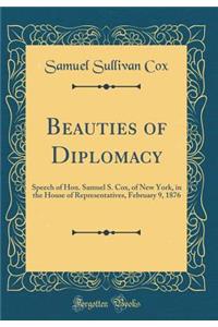 Beauties of Diplomacy: Speech of Hon. Samuel S. Cox, of New York, in the House of Representatives, February 9, 1876 (Classic Reprint)