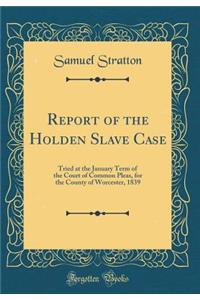 Report of the Holden Slave Case: Tried at the January Term of the Court of Common Pleas, for the County of Worcester, 1839 (Classic Reprint)