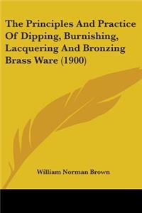 The Principles And Practice Of Dipping, Burnishing, Lacquering And Bronzing Brass Ware (1900)