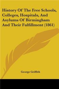 History Of The Free Schools, Colleges, Hospitals, And Asylums Of Birmingham And Their Fulfillment (1861)