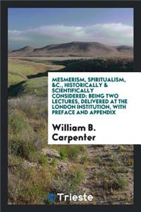 Mesmerism, Spiritualism, &c., Historically & Scientifically Considered, 2 Lectures: Historically ...