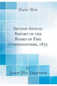 Second Annual Report of the Board of Fire Commissioners, 1875 (Classic Reprint)