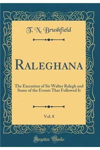 Raleghana, Vol. 8: The Execution of Sir Walter Ralegh and Some of the Events That Followed It (Classic Reprint)
