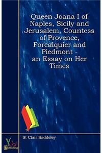 Queen Joana I of Naples, Sicily, and Jerusalem, Countess of Provence, Forcalquier and Piedmont - An Essay on Her Times