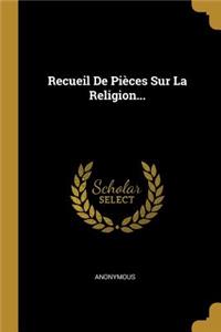 Recueil De Pièces Sur La Religion...