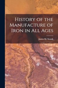 History of the Manufacture of Iron in all Ages