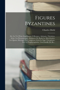 Figures Byzantines: Sér. La Vie D'une Impératrice À Byzance. Athénaïs. Théodora. Irène. Les Romanesques Aventures De Basile Le Macédonien. Les Quatre Mariages De L'empe