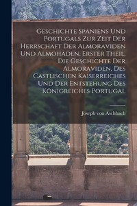 Geschichte Spaniens und Portugals zur Zeit der Herrschaft der Almoraviden und Almohaden, Erster Theil. Die Geschichte der Almoraviden, des castlischen Kaiserreiches und der Entstehung des Königreiches Portugal