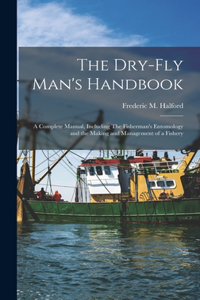 Dry-fly Man's Handbook; a Complete Manual, Including The Fisherman's Entomology and the Making and Management of a Fishery