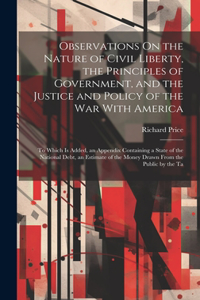 Observations On the Nature of Civil Liberty, the Principles of Government, and the Justice and Policy of the War With America