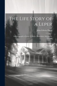 Life Story of a Leper; Autobiography of John E. Davis, Missionary Among the Telugus