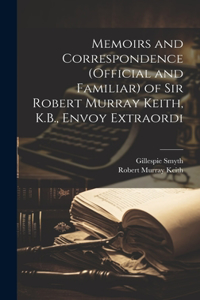 Memoirs and Correspondence (Official and Familiar) of Sir Robert Murray Keith, K.B., Envoy Extraordi