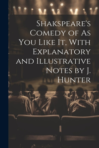 Shakspeare's Comedy of As You Like It, With Explanatory and Illustrative Notes by J. Hunter