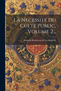 Necessité Du Culte Public, Volume 2...