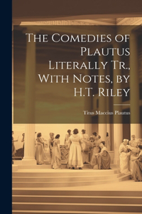 Comedies of Plautus Literally Tr., With Notes, by H.T. Riley