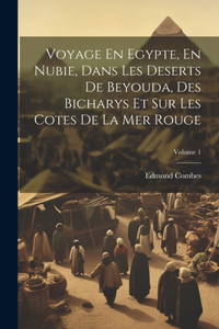 Voyage En Egypte, En Nubie, Dans Les Deserts De Beyouda, Des Bicharys Et Sur Les Cotes De La Mer Rouge; Volume 1