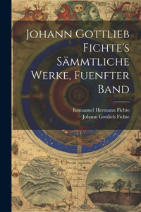 Johann Gottlieb Fichte's Sämmtliche Werke, Fuenfter Band