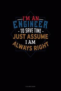 I'm An Engineer To Save Time Just Assume I'm Always Right
