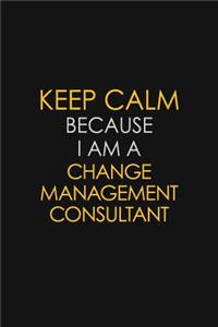 Keep Calm Because I Am A Change Management Consultant