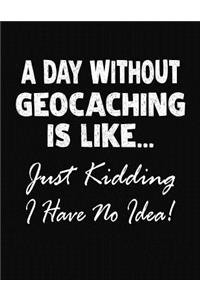 A Day Without Geocaching Is Like... Just Kidding I Have No Idea