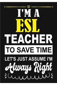 I'm a ESL Teacher To Save Time Let's Just Assume i'm Always Right