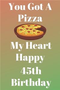 You Got A Pizza My Heart Happy 45th Birthday