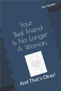Your Best Friend Is No Longer A Woman, And That's Okay!