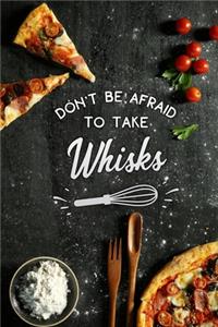 dont be afraid to take whisks