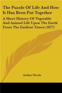 Puzzle Of Life And How It Has Been Put Together: A Short History Of Vegetable And Animal Life Upon The Earth From The Earliest Times (1877)