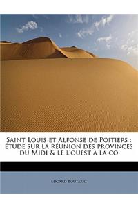 Saint Louis Et Alfonse de Poitiers: Etude Sur La Reunion Des Provinces Du MIDI & Le L'Ouest a la Co: Etude Sur La Reunion Des Provinces Du MIDI & Le L'Ouest a la Co