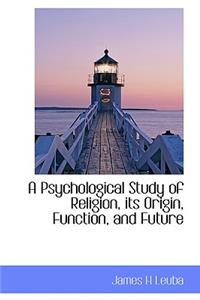 A Psychological Study of Religion, Its Origin, Function, and Future