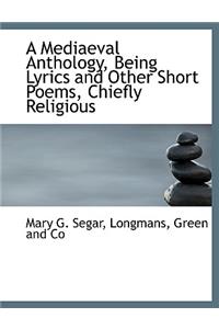 A Mediaeval Anthology, Being Lyrics and Other Short Poems, Chiefly Religious