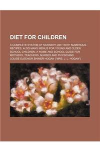 Diet for Children; A Complete System of Nursery Diet with Numerous Recipes Also Many Menus for Young and Older School Children. a Home and School Guid