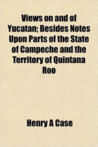 Views on and of Yucatan; Besides Notes Upon Parts of the State of Campeche and the Territory of Quintana Roo