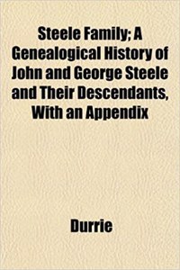 Steele Family; A Genealogical History of John and George Steele and Their Descendants, with an Appendix