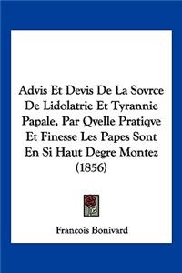 Advis Et Devis De La Sovrce De Lidolatrie Et Tyrannie Papale, Par Qvelle Pratiqve Et Finesse Les Papes Sont En Si Haut Degre Montez (1856)