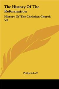 The History Of The Reformation: History Of The Christian Church V8