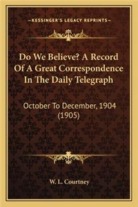 Do We Believe? A Record Of A Great Correspondence In The Daily Telegraph