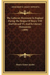 The Lutheran Movement in England During the Reigns of Henry VIII and Edward VI, and Its Literary Monuments (1890)